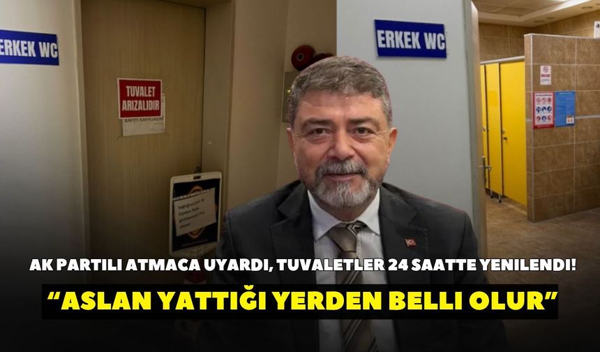 AK Partili Atmaca uyardı, tuvaletler 24 saatte yenilendi! “Aslan yattığı yerden belli olur”