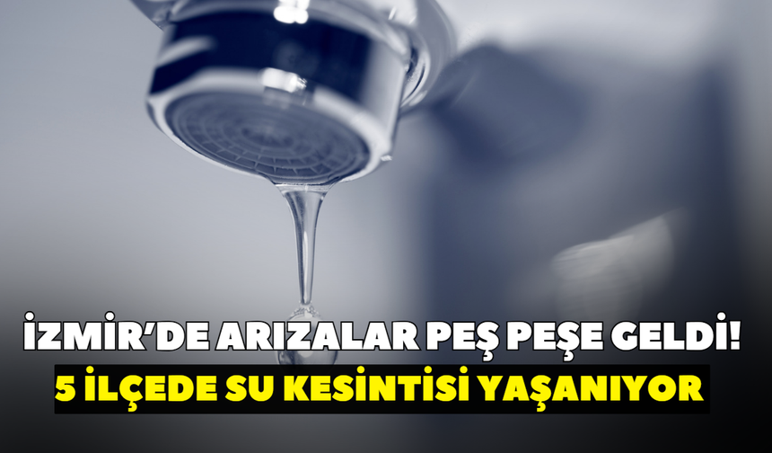 İzmir’de arızalar peş peşe geldi! 5 ilçede su kesintisi yaşanıyor I İZSU 19 Ekim güncel liste