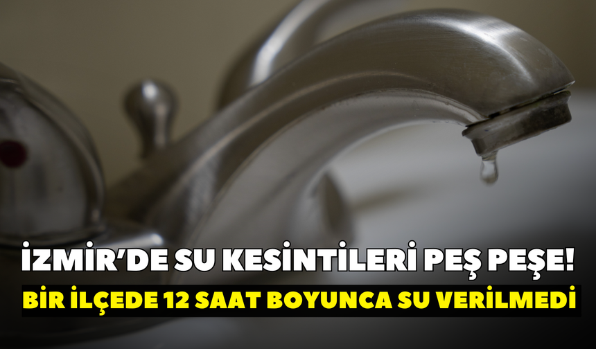 İzmir’de su kesintileri peş peşe! İZSU açıkladı: Bir ilçede 12 saat boyunca su verilmedi