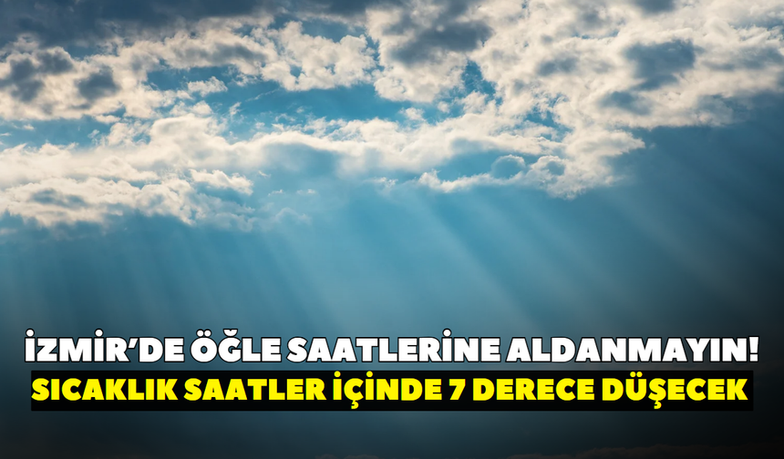 İzmir’de öğle saatlerine aldanmayın! Sıcaklık saatler içinde 7 derece düşecek