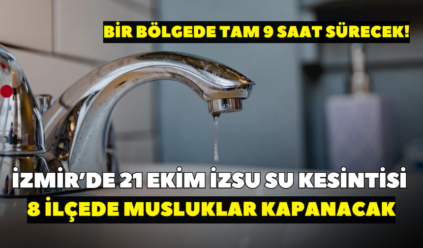 İzmir’de 21 Ekim İZSU su kesintisi! 8 ilçede musluklar kapanacak: Bir bölgede tam 9 saat sürecek