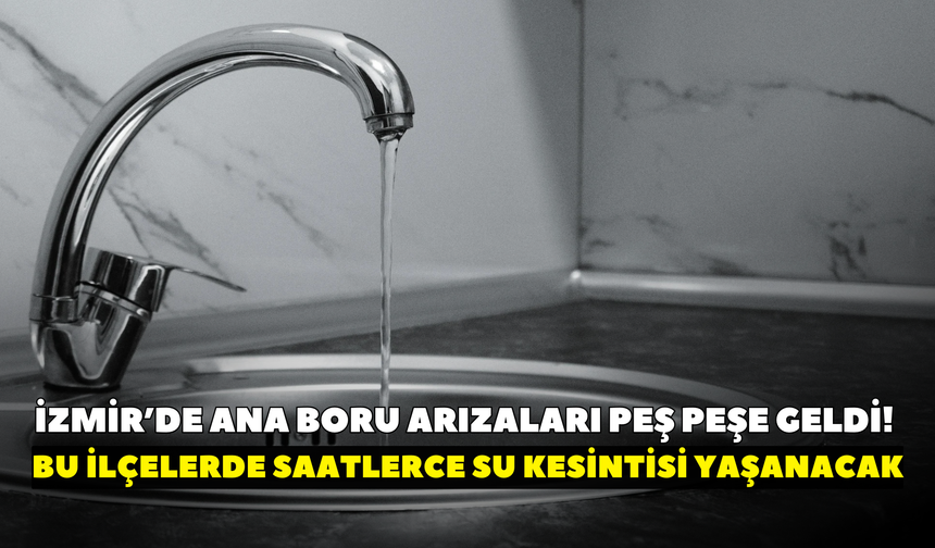 İzmir’de ana boru arızaları peş peşe geldi! Tam 4 ilçede İZSU kesintisi: Bornova’da musluklar 11 saat kapanacak