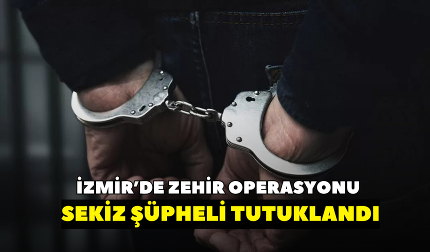 İzmir'de zehir operasyonu! 8 şüpheli tutuklandı