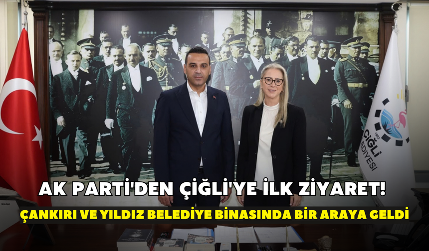 AK Parti'den Çiğli'ye ilk ziyaret! Çankırı ve Yıldız belediye binasında bir araya geldi