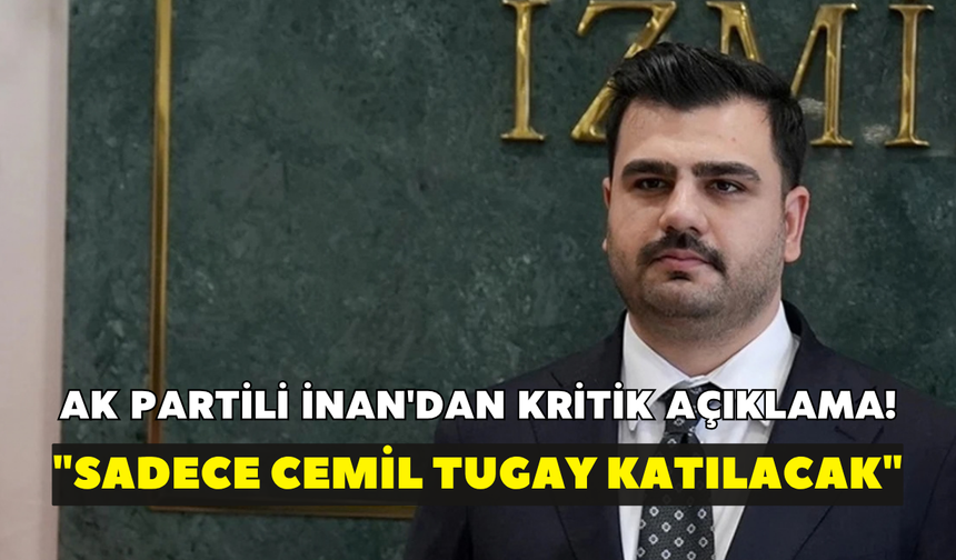 AK Partili İnan'dan kritik açıklama! "Sadece Cemil Tugay katılacak"