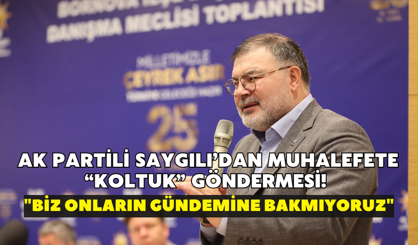 AK Partili Saygılı’dan muhalefete “koltuk” göndermesi! "Biz onların gündemine bakmıyoruz"
