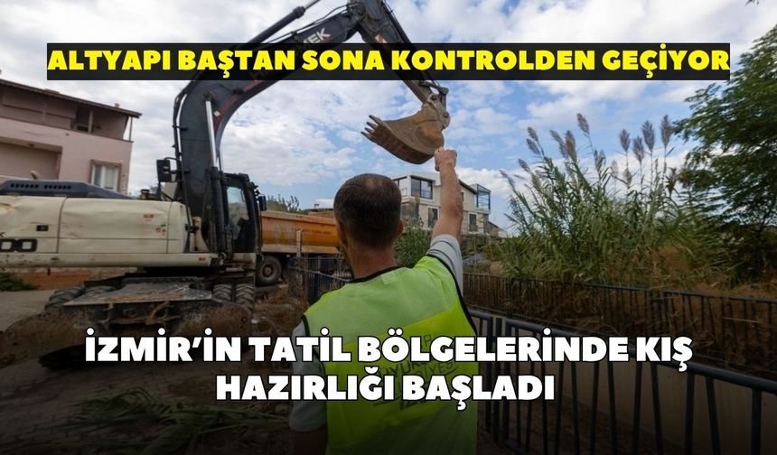 İzmir’in tatil bölgelerinde kış hazırlığı başladı: Altyapı baştan sona kontrolden geçiyor
