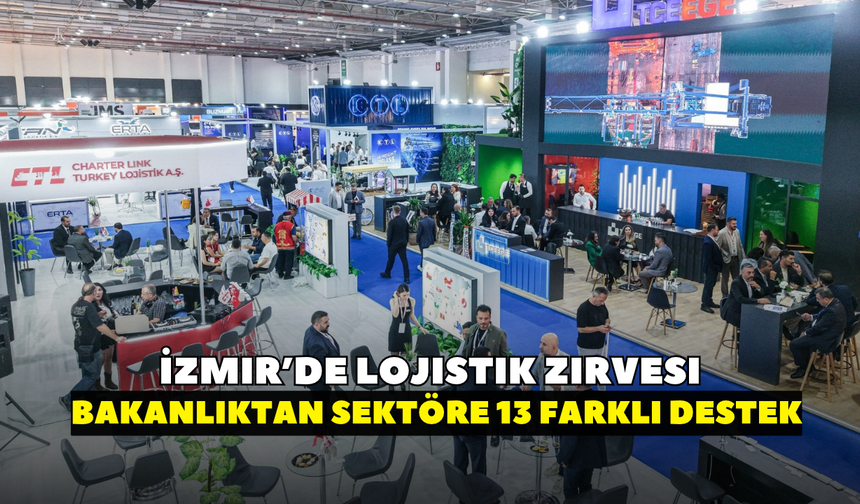 İzmir’de lojistik zirvesi! Bakanlıktan sektöre 13 farklı destek