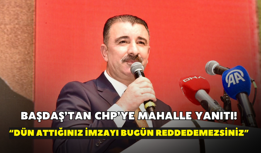 Başdaş’tan CHP’ye mahalle yanıtı! “Dün attığınız imzayı bugün reddedemezsiniz”