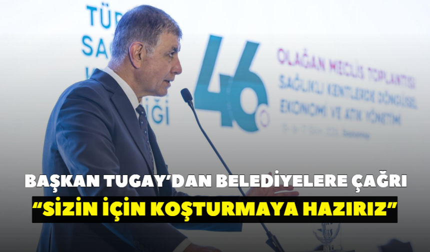Başkan Tugay’dan belediyelere çağrı: Her konuda sizin için koşturmaya hazırız