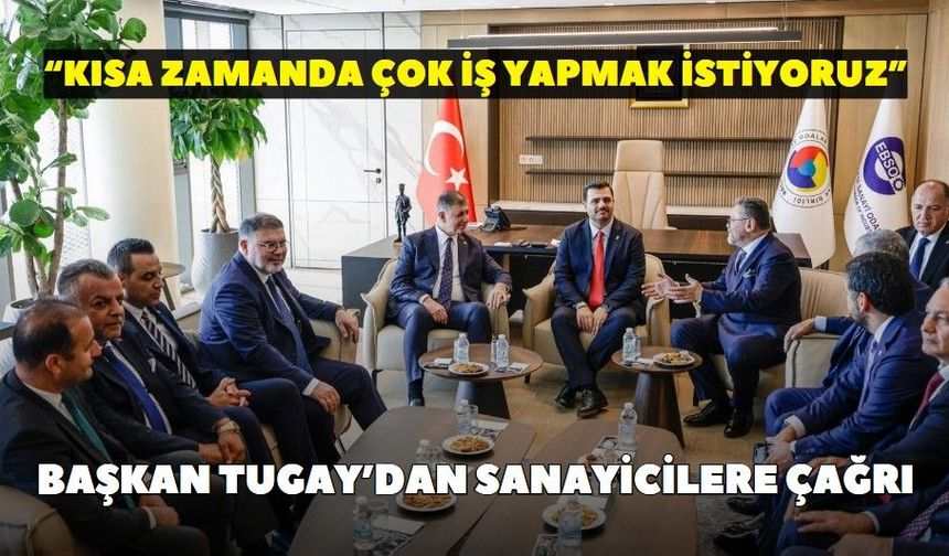 Başkan Tugay’dan sanayicilere çağrı: “Kısa zamanda çok iş yapmak istiyoruz”