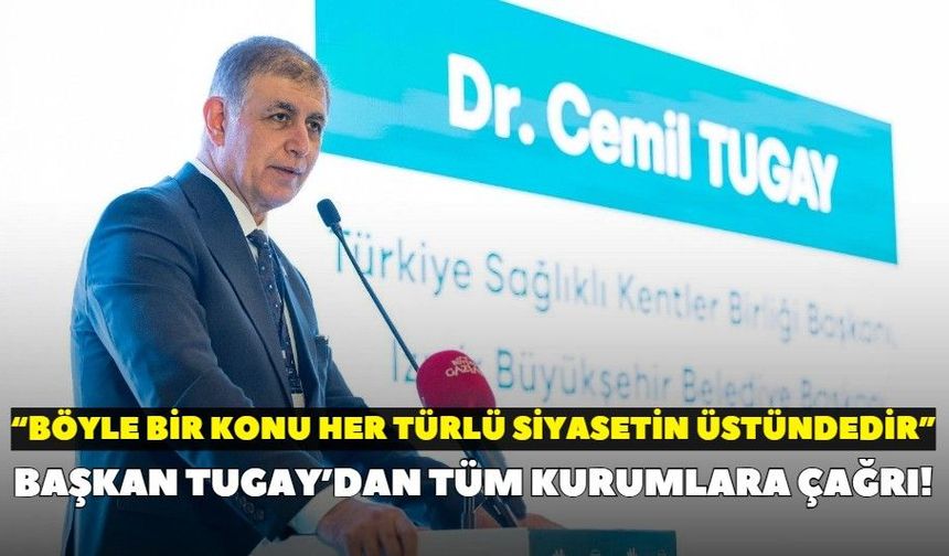 Başkan Tugay’dan tüm kurumlara çağrı: “Böyle bir konu her türlü siyasetin üstündedir”