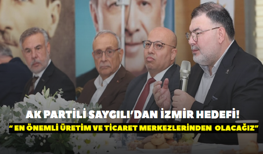 AK Partili Saygılı’dan İzmir hedefi! “Dünyanın en önemli üretim ve ticaret merkezlerinden biri olacağız”