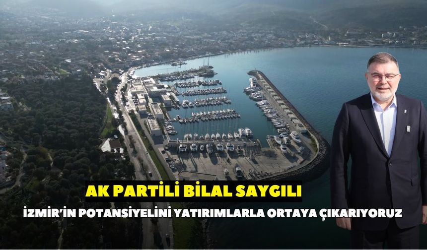 AK PArtili Saygılı’dan Yeni Foça Yat Limanı değerlendirmesi: İzmir’in marka değerini artıracak yatırımlar sürecek