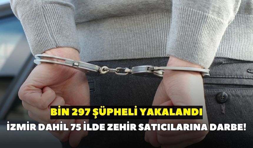 İzmir dahil 75 ilde zehir satıcılarına darbe! Bin 297 şüpheli yakalandı