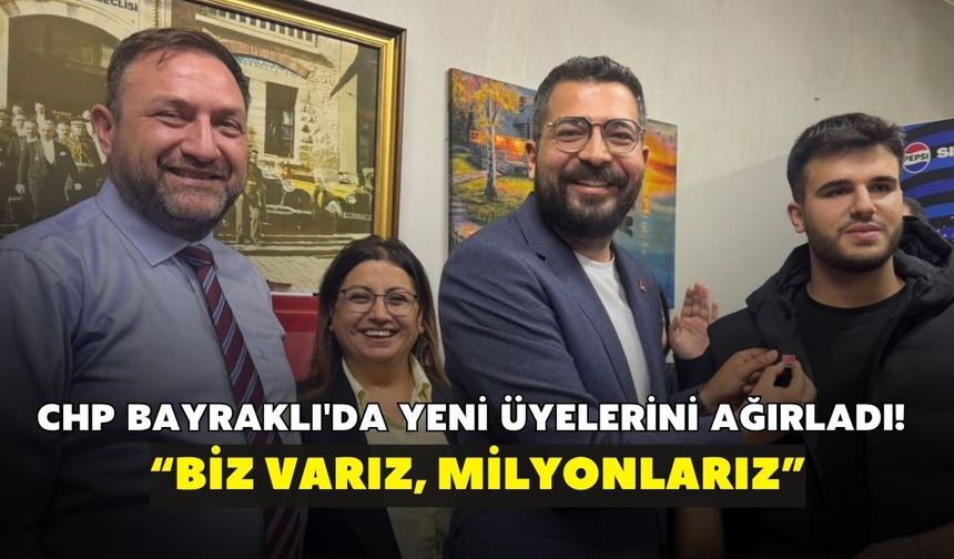 CHP Bayraklı'da yeni üyelerini ağırladı! “Biz varız, milyonlarız”