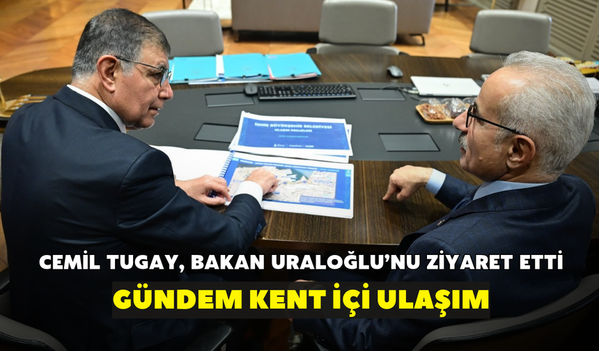 Cemil Tugay, Bakan Uraloğlu'nu ziyaret etti! Gündemde kent içi ulaşım var