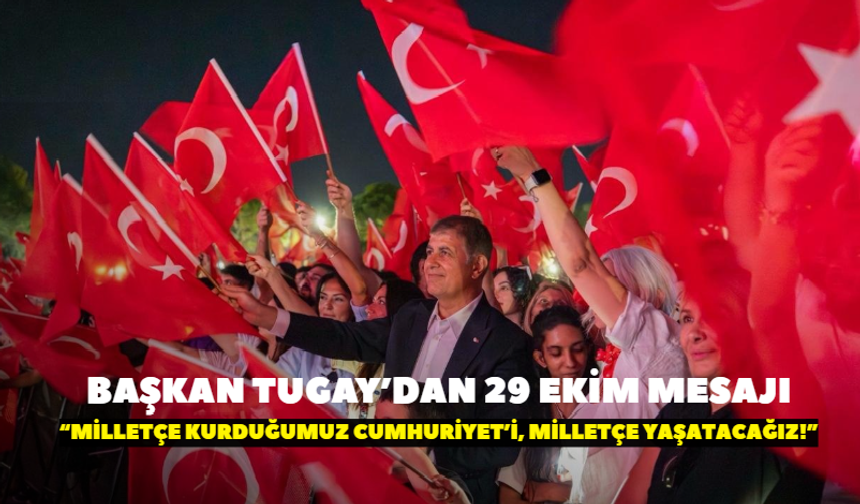 Başkan Tugay’dan 29 Ekim mesajı: Milletçe kurduğumuz Cumhuriyet’i yaşatacağız!