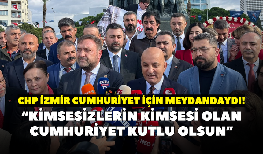 CHP İzmir Cumhuriyet için meydandaydı! “Kimsesizlerin kimsesi olan cumhuriyet kutlu olsun”