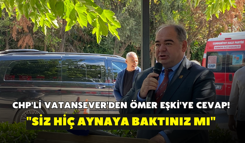 CHP'li Vatansever'den Ömer Eşki'ye cevap! "Siz hiç aynaya baktınız mı"