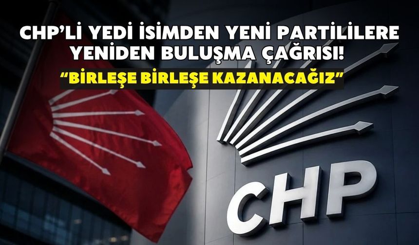 CHP’li yedi isimden Yeni Partililere yeniden buluşma çağrısı! “Birleşe birleşe kazanacağız”