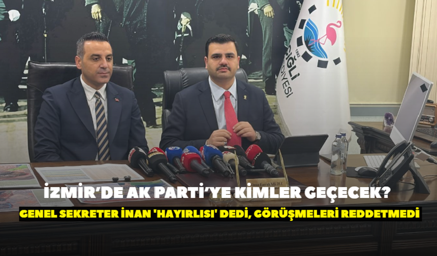 İzmir’de AK Parti’ye kimler geçecek? Genel Sekreter İnan 'Hayırlısı' dedi, görüşmeleri reddetmedi
