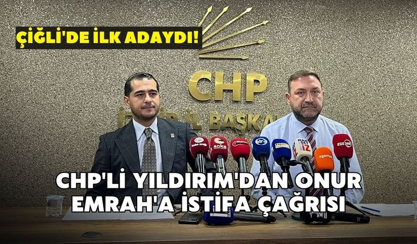 Çiğli'de ilk adaydı! CHP'li Yıldırım'dan Onur Emrah'a istifa çağrısı