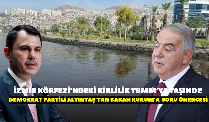 İzmir Körfezi’ndeki kirlilik TBMM’ye taşındı! Demokrat Parti'li Altıntaş’tan Bakan Kurum’a  soru önergesi