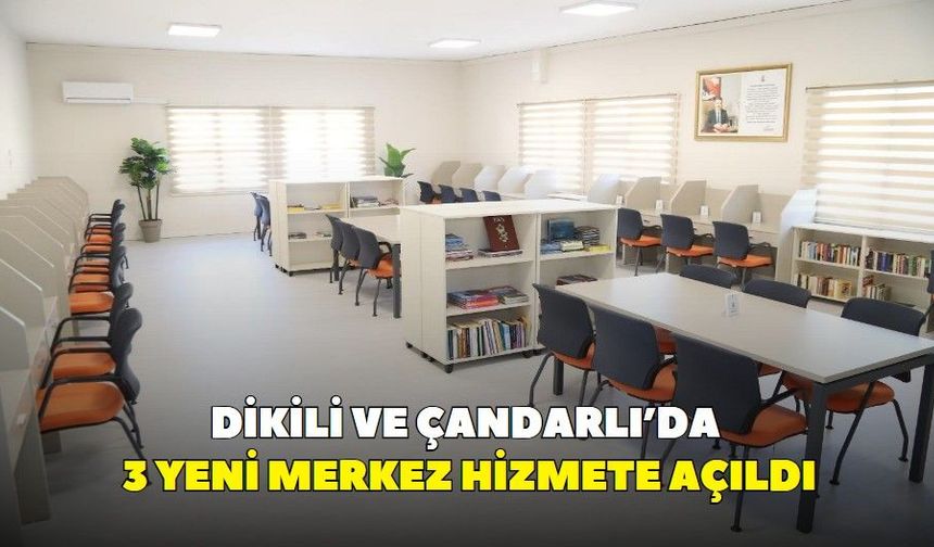 Dikili ve Çandarlı’da 3 yeni merkez hizmete açıldı