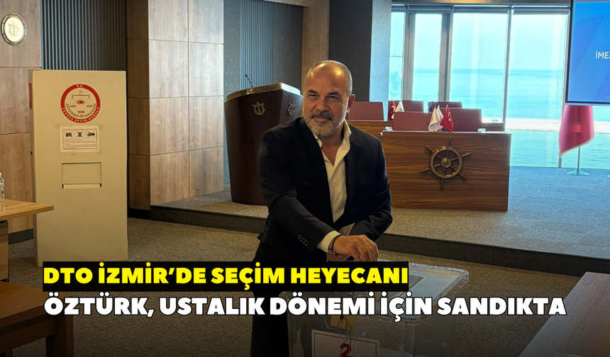 DTO İzmir'de seçim heyecanı: Öztürk ustalık dönemi için sandıkta