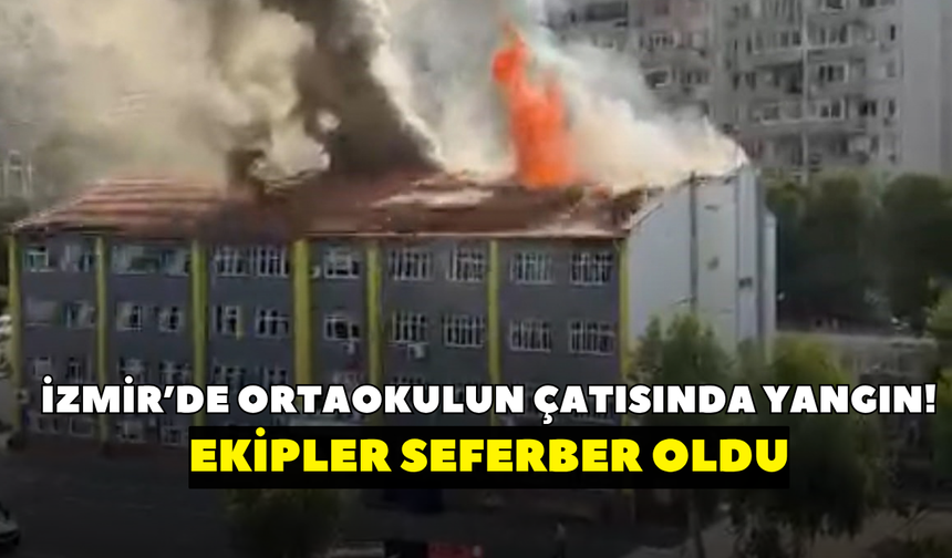 İzmir’de ortaokulun çatısında yangın! Ekipler seferber oldu