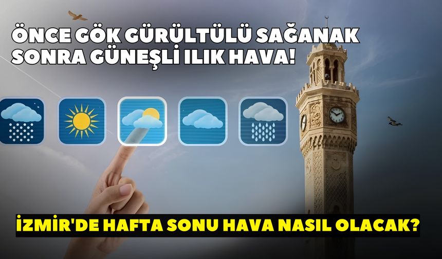 Önce gök gürültülü sağanak sonra güneşli ılık hava! Şemsiye mi şapka mı alalım? İzmir'de hafta sonu hava nasıl olacak?