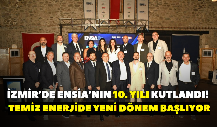 İzmir’de ENSİA’nın 10. yılı kutlandı! Temiz enerjide yeni dönem başlıyor