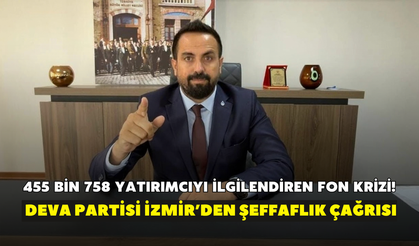 455 Bin 758 yatırımcıyı ilgilendiren fon krizi! DEVA Partisi İzmir’den şeffaflık çağrısı