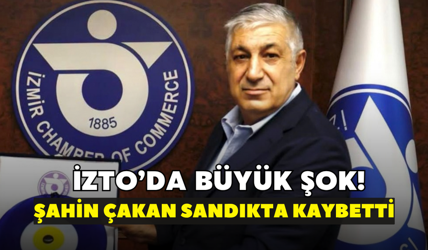 İZTO’da büyük şok! Şahin Çakan sandıkta kaybetti
