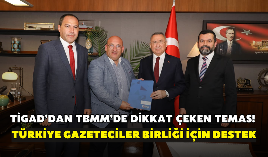 TİGAD’dan TBMM’de dikkat çeken temas! Türkiye Gazeteciler Birliği için destek