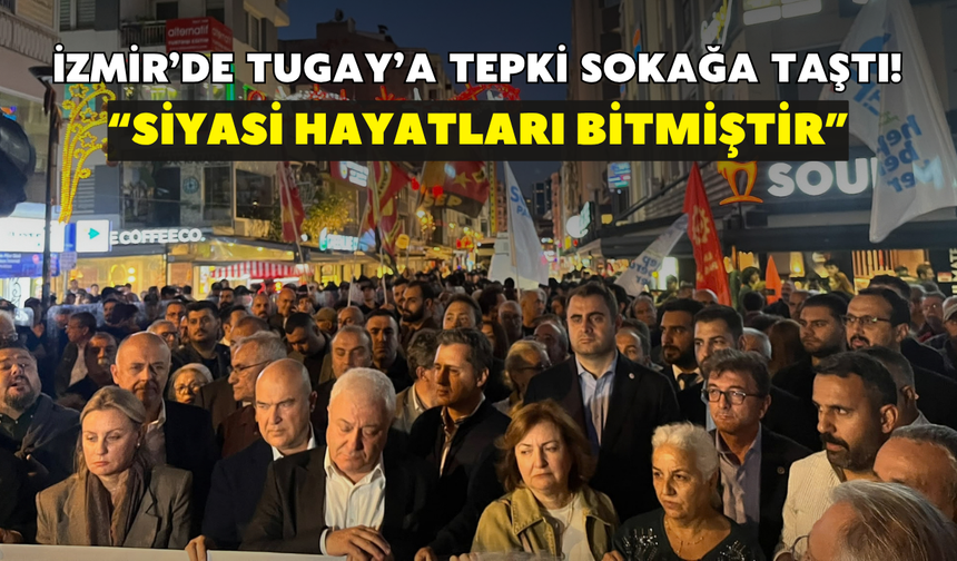 İzmir’de Tugay’a tepki sokağa taştı! “Siyasi hayatları bitmiştir”