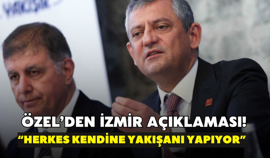 Özel’den İzmir açıklaması! “Herkes kendine yakışanı yapıyor”