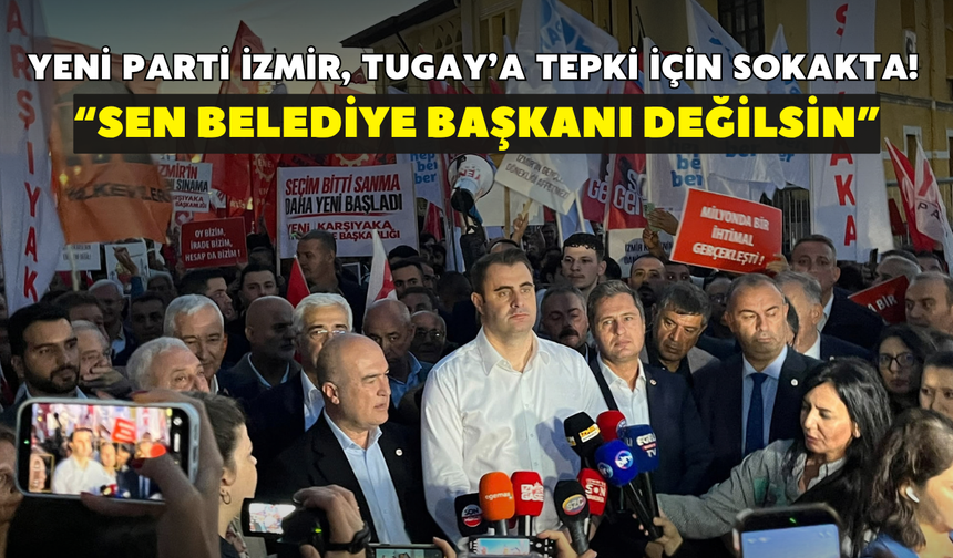 YENİ Parti İzmir, Tugay’a tepki için sokakta!  “Sen belediye başkanı değilsin”