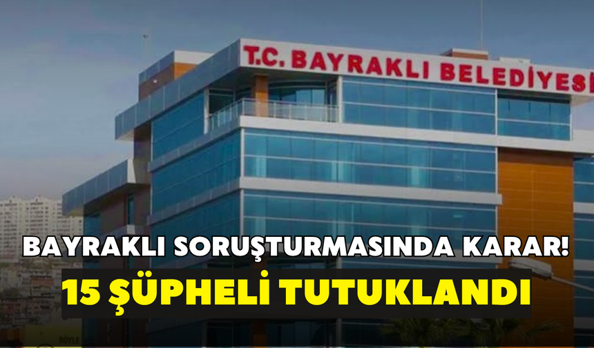 Bayraklı soruşturmasında karar! 15 şüpheli tutuklandı