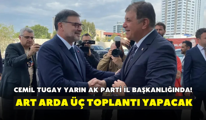 Cemil Tugay yarın AK Parti il başkanlığında! Art arda üç toplantı yapacak