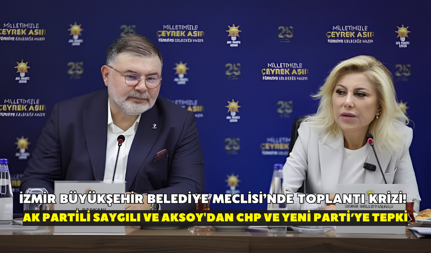 İzmir Büyükşehir Belediye Meclisi’nde toplantı krizi! AK Partili Saygılı ve Aksoy'dan CHP ve Yeni Parti’ye tepki