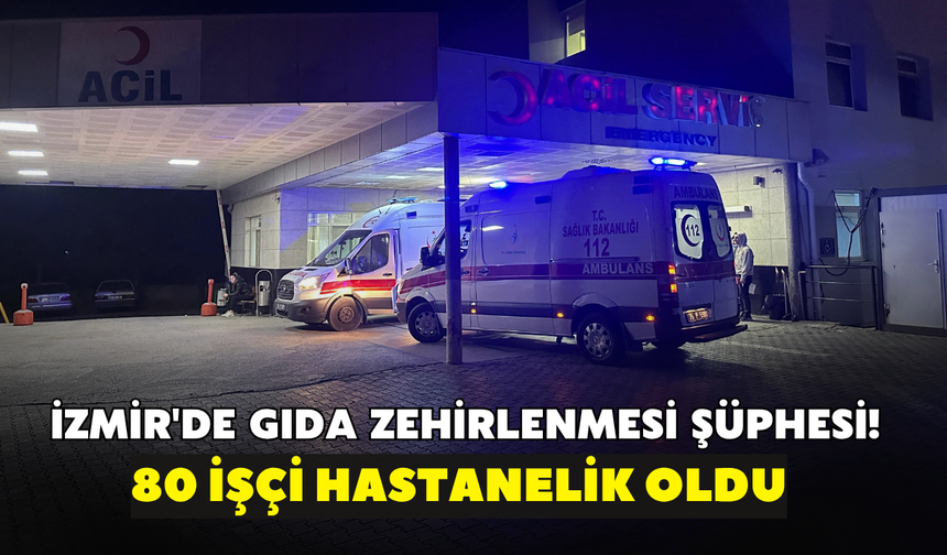 İzmir'de gıda zehirlenmesi alarmı! 80 işçi hastanelik oldu