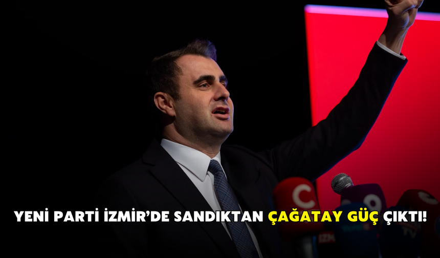 YENİ Parti İzmir’de sandıktan Çağatay Güç çıktı!