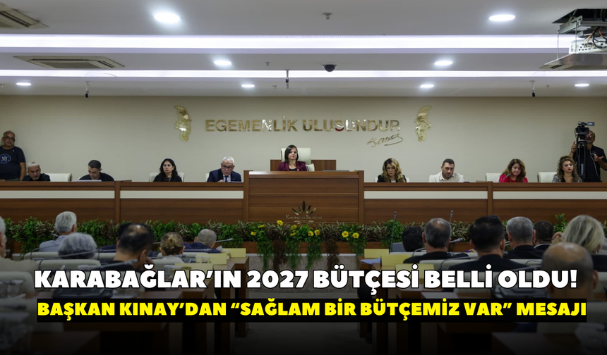 Karabağlar’ın 2027 bütçesi belli oldu! Başkan Kınay’dan “Sağlam bir bütçemiz var” mesajı
