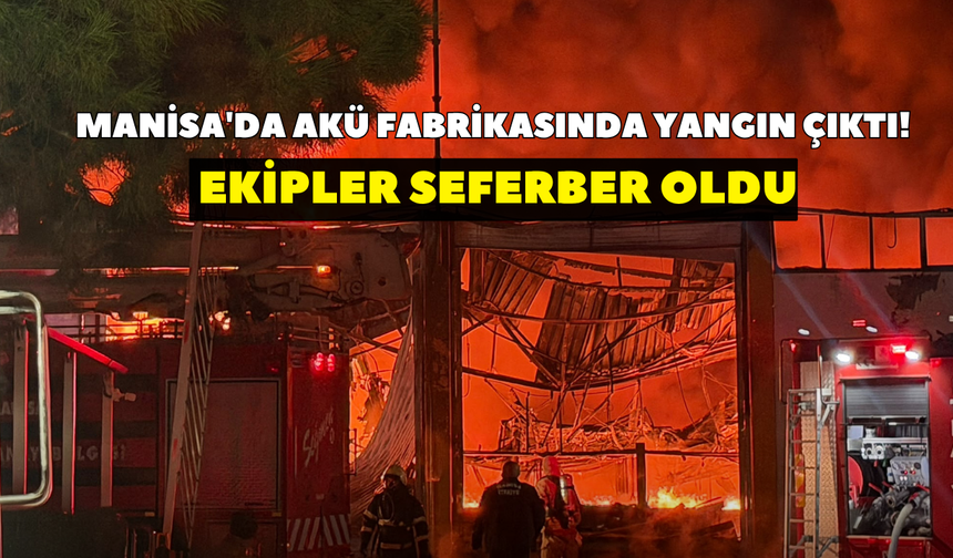 Manisa'da akü fabrikasında yangın çıktı! Ekipler seferber oldu