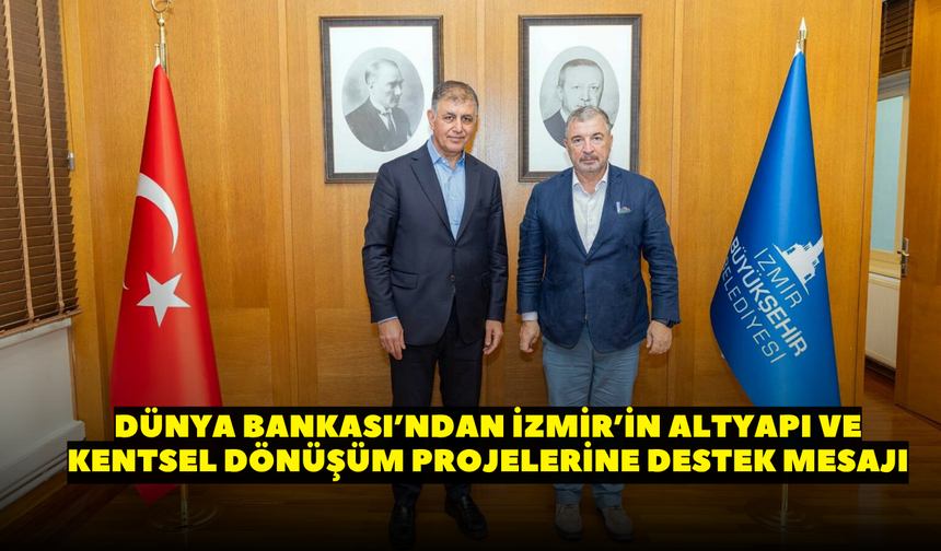 Dünya Bankası’ndan İzmir’in altyapı ve kentsel dönüşüm projelerine destek mesajı