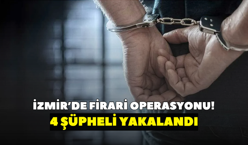 İzmir’de firari operasyonu! 4 şüpheli yakalandı