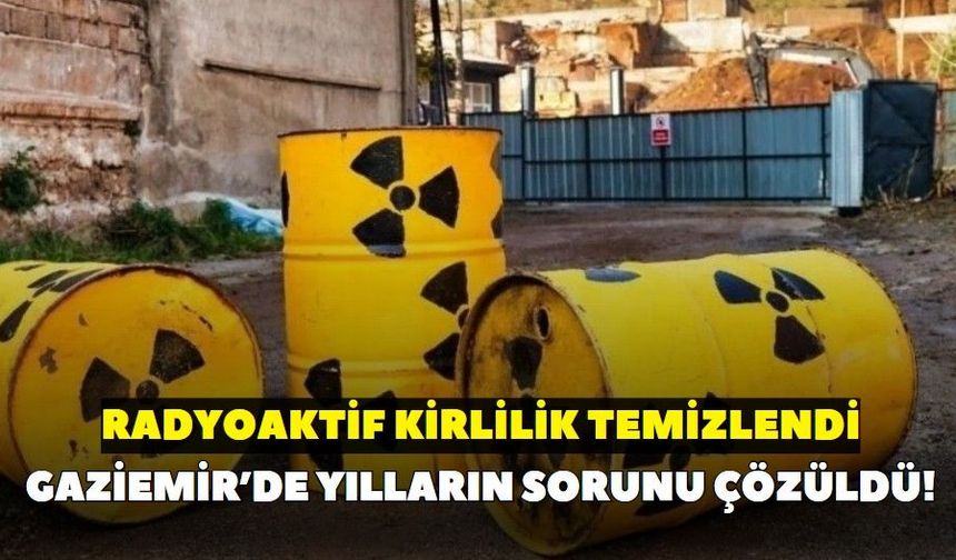 Gaziemir’de yılların sorunu çözüldü! NDK açıkladı: Radyoaktif kirlilik temizlendi