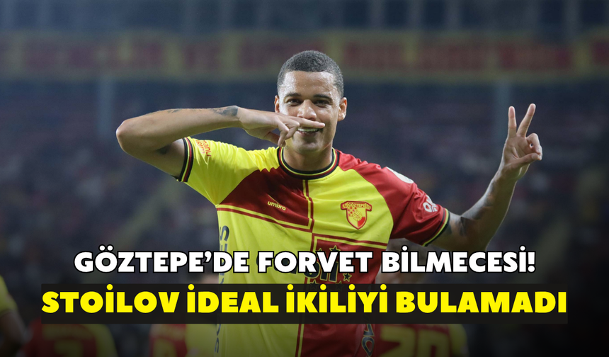 Göztepe’de forvet bilmecesi! Stoilov ideal ikiliyi bulamadı